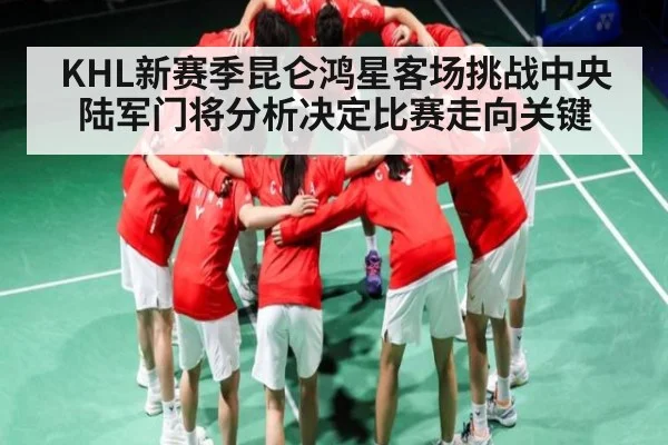 KHL新赛季昆仑鸿星客场挑战中央陆军门将分析决定比赛走向关键